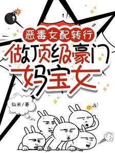 恶毒女配转行,做顶级豪门妈宝女 恶毒女配转行,做顶级豪门妈宝女
