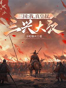 三国:我,真皇叔,三兴大汉 三国:我,真皇叔,三兴大汉