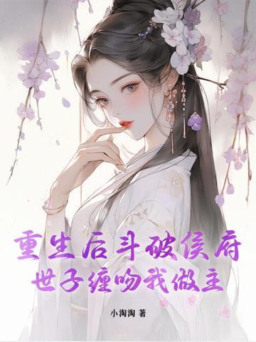 重生后斗破侯府,世子缠吻我做主 重生后斗破侯府,世子缠吻我做主