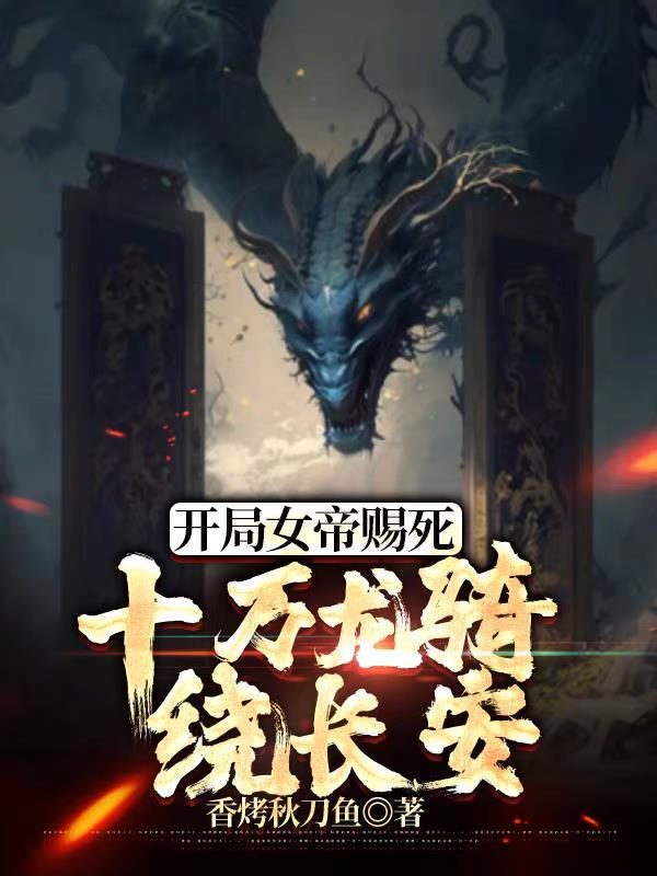 开局女帝赐死,十万龙骑绕长安 开局女帝赐死,十万龙骑绕长安