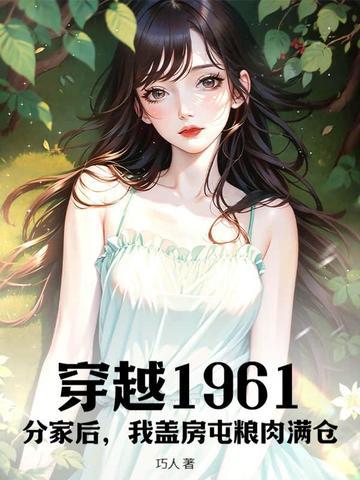 穿越1961:分家后,我盖房屯粮肉满仓! 穿越1961:分家后,我盖房屯粮肉满仓!