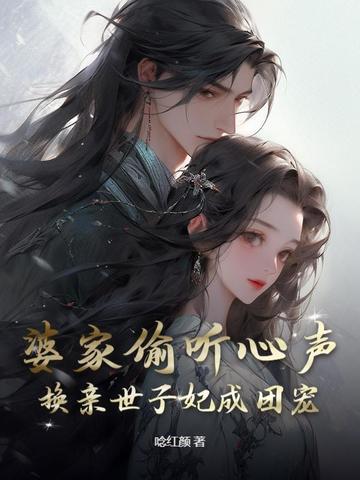 婆家偷听心声,换亲世子妃成团宠 婆家偷听心声,换亲世子妃成团宠