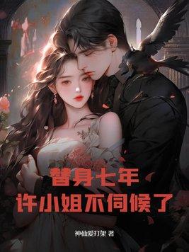 替身七年,许小姐不伺候了 替身七年,许小姐不伺候了
