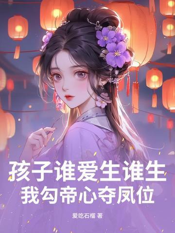 孩子谁爱生谁生,我勾帝心夺凤位 孩子谁爱生谁生,我勾帝心夺凤位