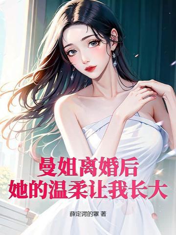 曼姐离婚后,她的温柔让我长大 曼姐离婚后,她的温柔让我长大
