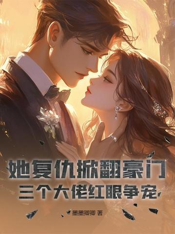 她复仇掀翻豪门,三个大佬红眼争宠 她复仇掀翻豪门,三个大佬红眼争宠